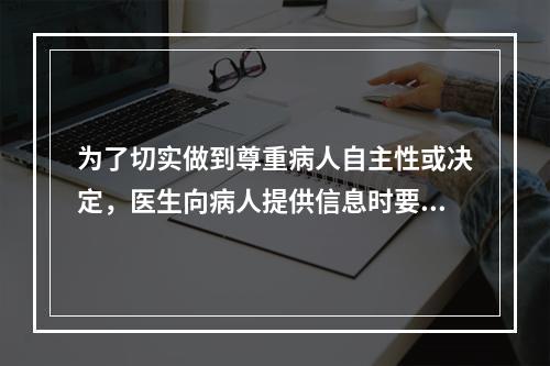 为了切实做到尊重病人自主性或决定，医生向病人提供信息时要避免