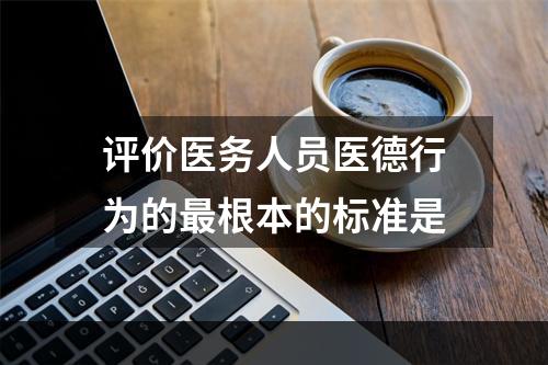 评价医务人员医德行为的最根本的标准是