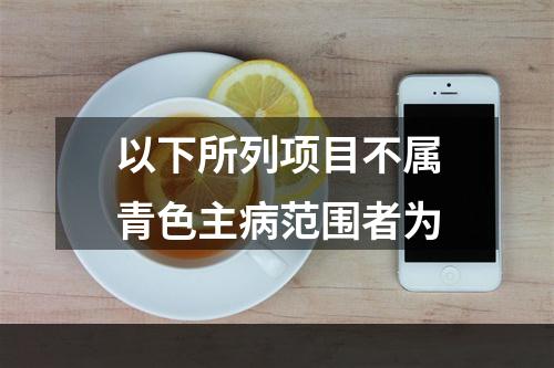 以下所列项目不属青色主病范围者为