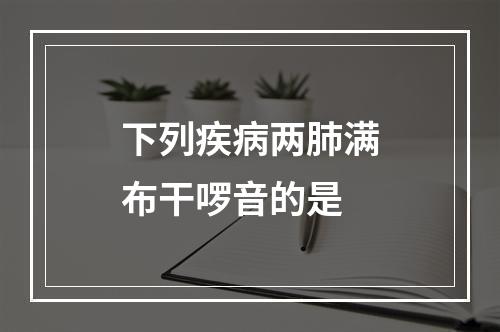 下列疾病两肺满布干啰音的是