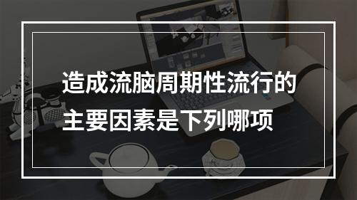 造成流脑周期性流行的主要因素是下列哪项