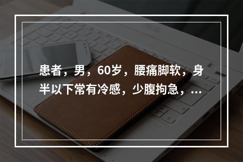 患者，男，60岁，腰痛脚软，身半以下常有冷感，少腹拘急，小便