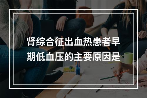 肾综合征出血热患者早期低血压的主要原因是