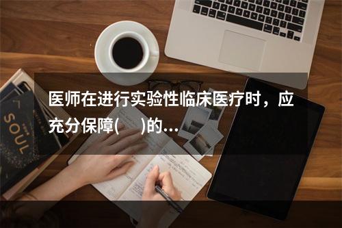 医师在进行实验性临床医疗时，应充分保障(      )的知情