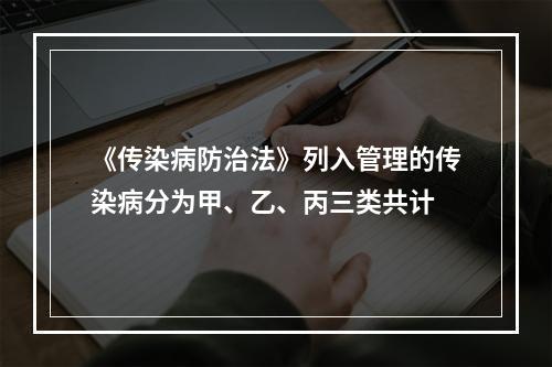 《传染病防治法》列入管理的传染病分为甲、乙、丙三类共计