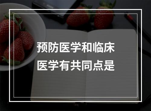 预防医学和临床医学有共同点是