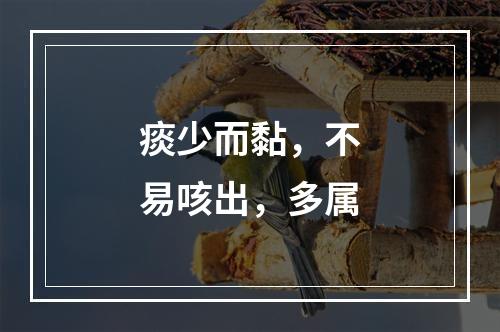 痰少而黏，不易咳出，多属