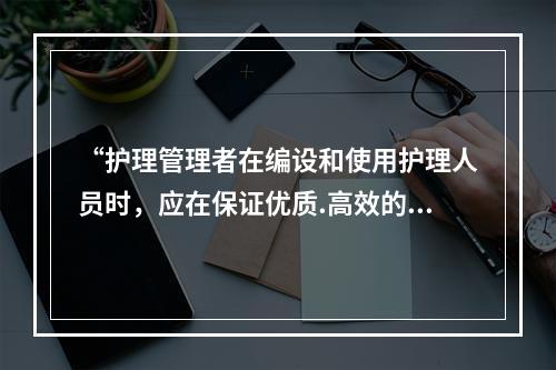 “护理管理者在编设和使用护理人员时，应在保证优质.高效的基础