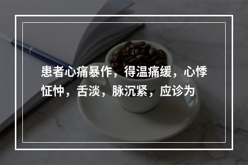 患者心痛暴作，得温痛缓，心悸怔忡，舌淡，脉沉紧，应诊为