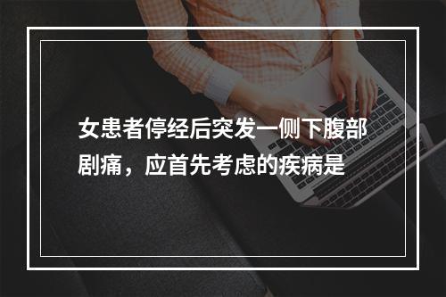 女患者停经后突发一侧下腹部剧痛，应首先考虑的疾病是