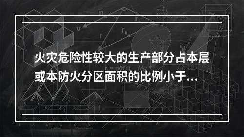 火灾危险性较大的生产部分占本层或本防火分区面积的比例小于（　