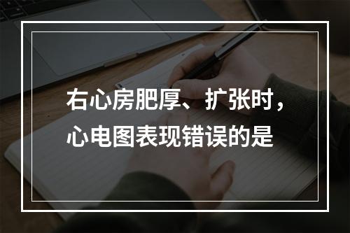 右心房肥厚、扩张时，心电图表现错误的是