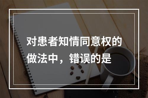 对患者知情同意权的做法中，错误的是