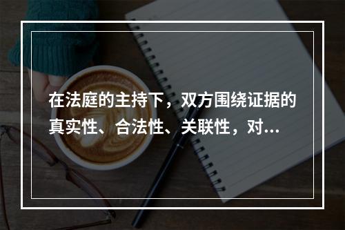 在法庭的主持下，双方围绕证据的真实性、合法性、关联性，对证据