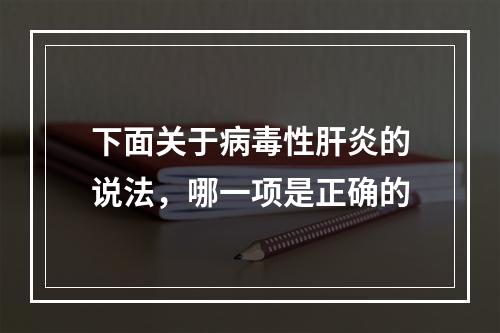 下面关于病毒性肝炎的说法，哪一项是正确的