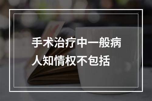 手术治疗中一般病人知情权不包括