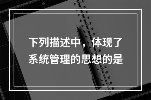 下列描述中，体现了系统管理的思想的是