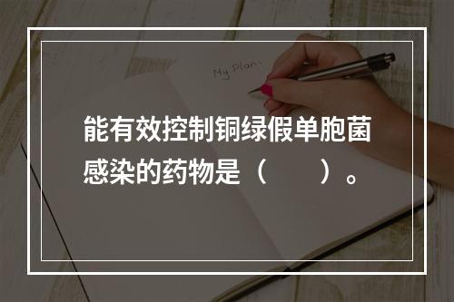 能有效控制铜绿假单胞菌感染的药物是（　　）。