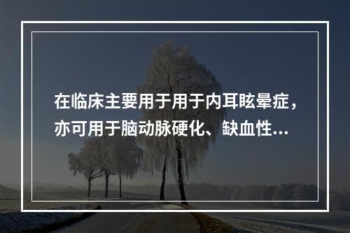 在临床主要用于用于内耳眩晕症，亦可用于脑动脉硬化、缺血性脑血