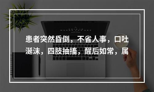 患者突然昏倒，不省人事，口吐涎沫，四肢抽搐，醒后如常，属