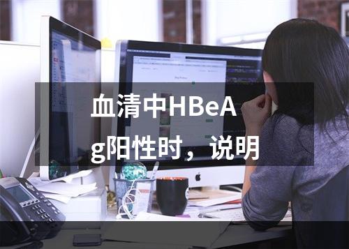 血清中HBeAg阳性时，说明