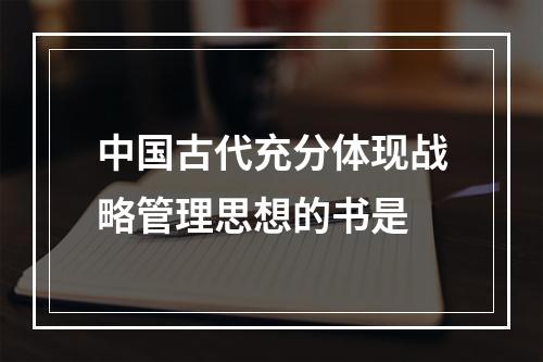 中国古代充分体现战略管理思想的书是