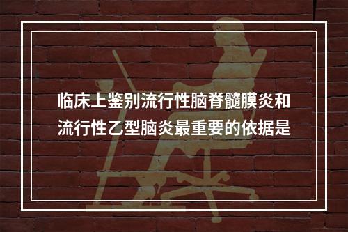 临床上鉴别流行性脑脊髓膜炎和流行性乙型脑炎最重要的依据是