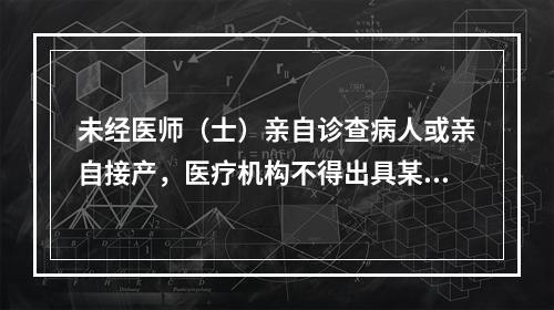 未经医师（士）亲自诊查病人或亲自接产，医疗机构不得出具某些证