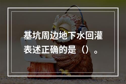 基坑周边地下水回灌表述正确的是（）。