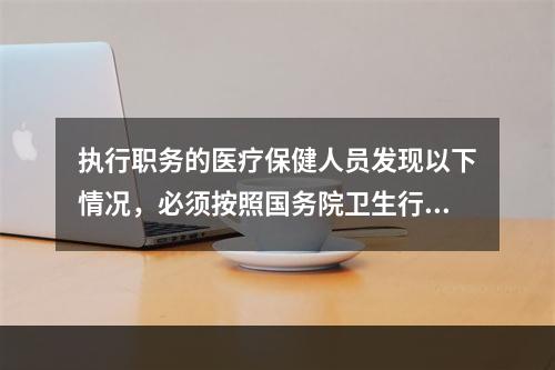 执行职务的医疗保健人员发现以下情况，必须按照国务院卫生行政部