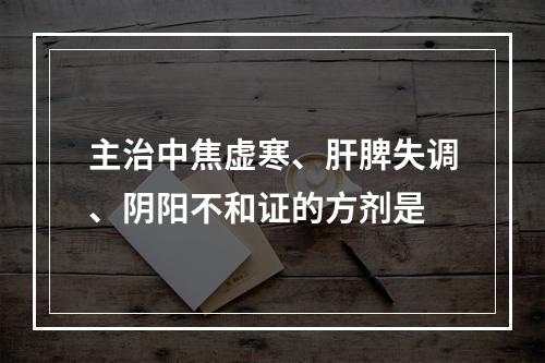 主治中焦虚寒、肝脾失调、阴阳不和证的方剂是