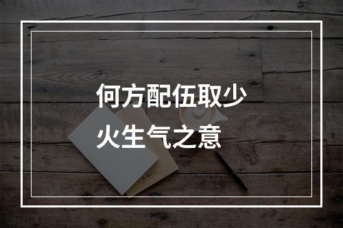 何方配伍取少火生气之意