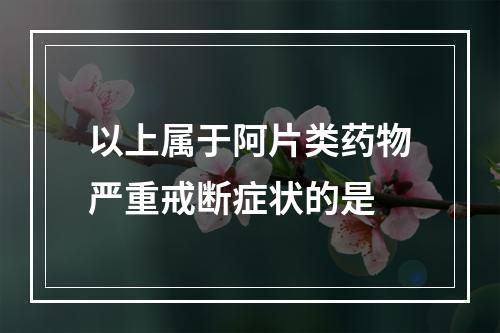 以上属于阿片类药物严重戒断症状的是