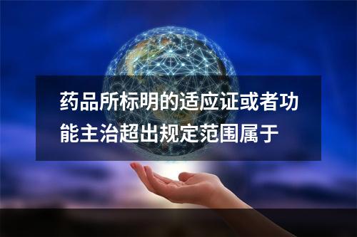 药品所标明的适应证或者功能主治超出规定范围属于