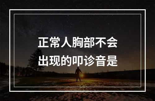 正常人胸部不会出现的叩诊音是