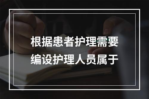 根据患者护理需要编设护理人员属于