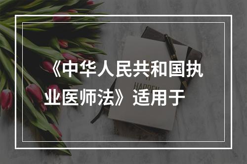 《中华人民共和国执业医师法》适用于