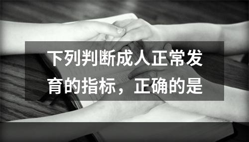 下列判断成人正常发育的指标，正确的是