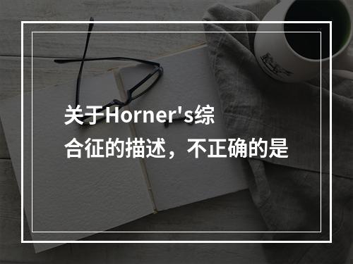 关于Horner's综合征的描述，不正确的是