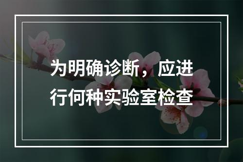 为明确诊断，应进行何种实验室检查