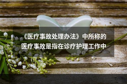 《医疗事故处理办法》中所称的医疗事故是指在诊疗护理工作中