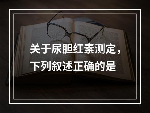 关于尿胆红素测定，下列叙述正确的是