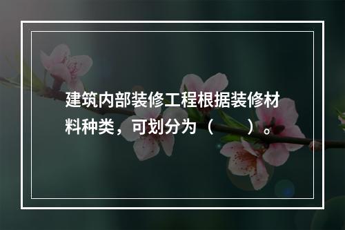 建筑内部装修工程根据装修材料种类，可划分为（  ）。