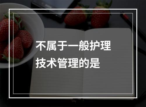 不属于一般护理技术管理的是