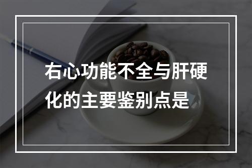 右心功能不全与肝硬化的主要鉴别点是