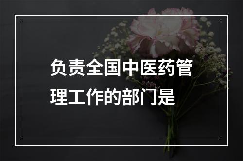 负责全国中医药管理工作的部门是