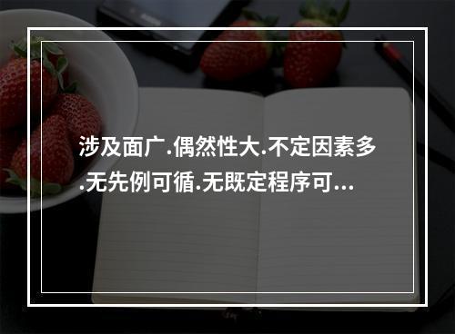 涉及面广.偶然性大.不定因素多.无先例可循.无既定程序可依的