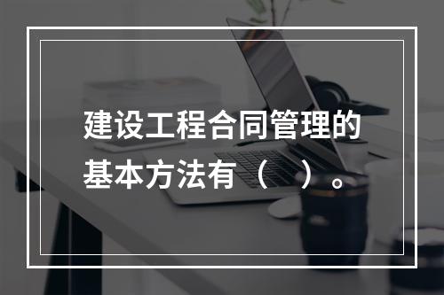 建设工程合同管理的基本方法有（　）。