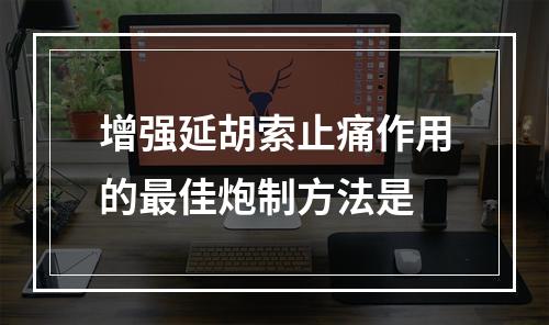 增强延胡索止痛作用的最佳炮制方法是