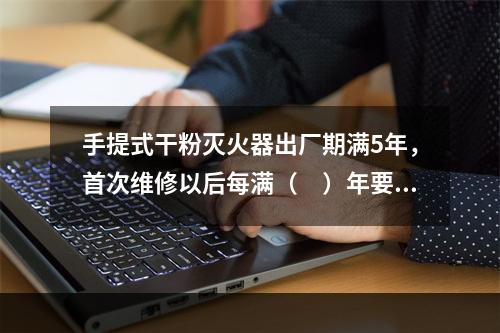 手提式干粉灭火器出厂期满5年，首次维修以后每满（　）年要送修